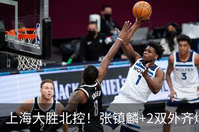 上海大胜北控！张镇麟+2双外齐爆，2首发辅助，廖三宁张帆死顶！