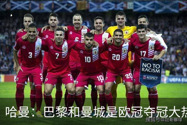 哈曼：巴黎和曼城是欧冠夺冠大热，拜仁进不了联赛阶段前八