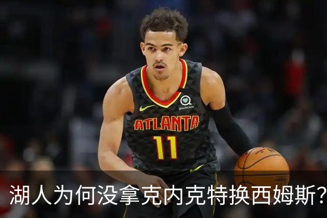 湖人为何没拿克内克特换西姆斯？要价曝光