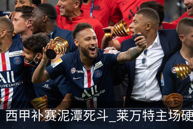 西甲补赛泥潭死斗 莱万特主场硬刚毕尔巴鄂 残阵对残阵谁能抢下关键保级分