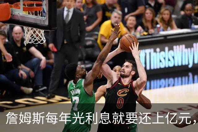 詹姆斯每年光利息就要还上亿元，身价14亿还要背巨贷！